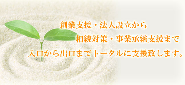 創業支援・法人設立から相続対策・事業承継までトータルに支援致します。